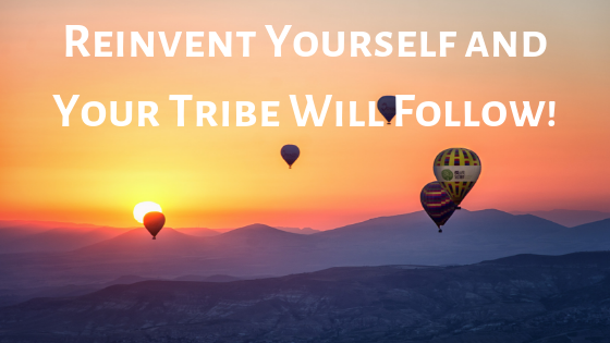 Reinvent Yourself and Your Tribe Will Follow!