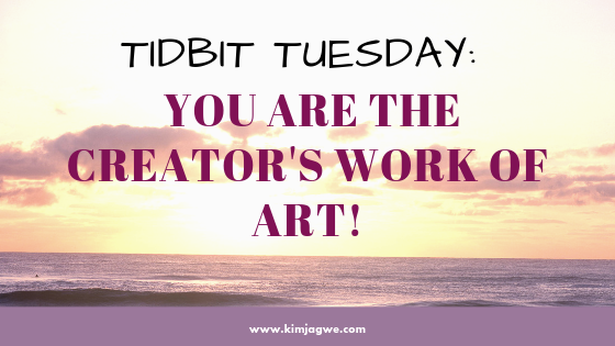 Tidbit Tuesday:  You are The Creator’s Work of Art!